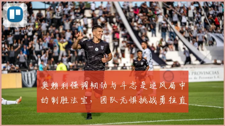 奥赖利强调韧劲与斗志是逆风局中的制胜法宝，团队无惧挑战勇往直前