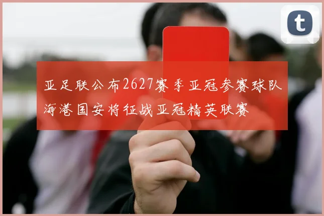 亚足联公布2627赛季亚冠参赛球队海港国安将征战亚冠精英联赛