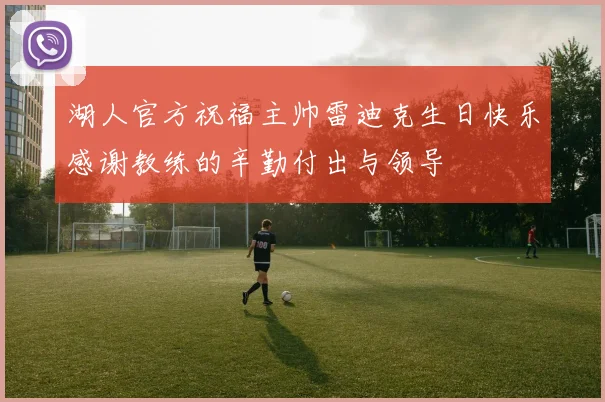 湖人官方祝福主帅雷迪克生日快乐感谢教练的辛勤付出与领导