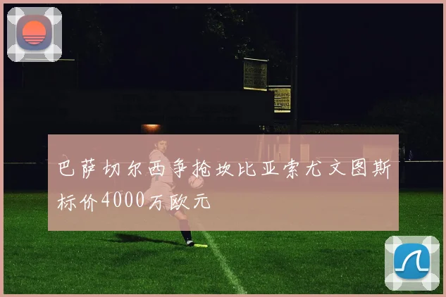 巴萨切尔西争抢坎比亚索尤文图斯标价4000万欧元