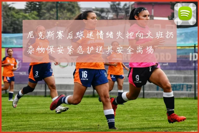 尼克斯赛后球迷情绪失控向文班扔杂物保安紧急护送其安全离场