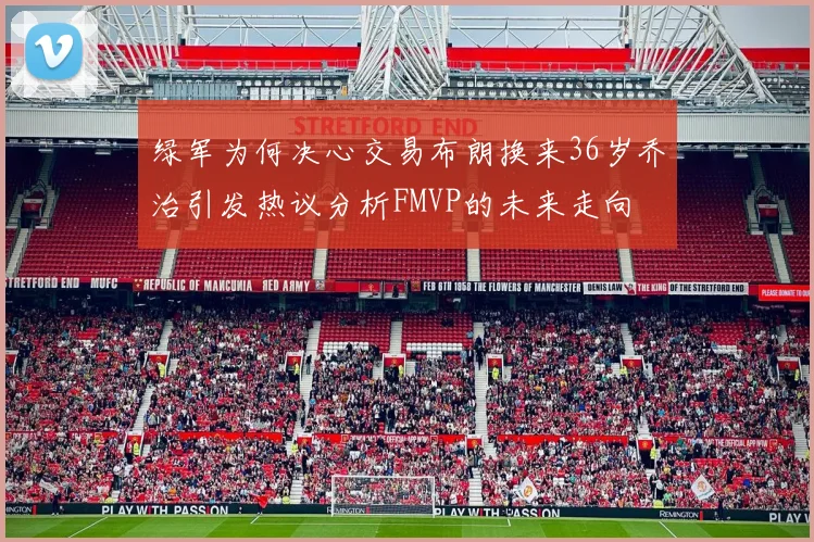 绿军为何决心交易布朗换来36岁乔治引发热议分析FMVP的未来走向