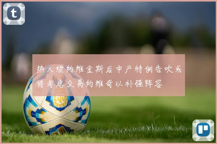 热火续约维金斯后中产特例告吹或将考虑交易约维奇以补强阵容